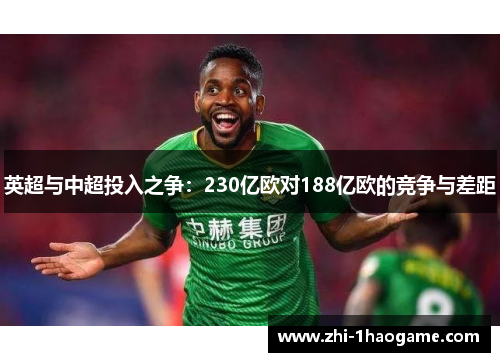 英超与中超投入之争:230亿欧对188亿欧的竞争与差距 英超与中超投入之争:230亿欧对188亿欧的竞争与差距