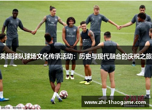 英超球队球场文化传承活动:历史与现代融合的庆祝之旅 英超球队球场文化传承活动:历史与现代融合的庆祝之旅