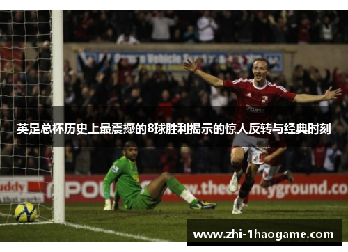 英足总杯历史上最震撼的8球胜利揭示的惊人反转与经典时刻 英足总杯历史上最震撼的8球胜利揭示的惊人反转与经典时刻