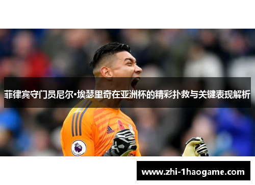 菲律宾守门员尼尔·埃瑟里奇在亚洲杯的精彩扑救与关键表现解析 菲律宾守门员尼尔·埃瑟里奇在亚洲杯的精彩扑救与关键表现解析