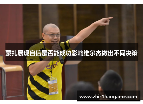 蒙扎展现自信是否能成功影响维尔杰做出不同决策 蒙扎展现自信是否能成功影响维尔杰做出不同决策