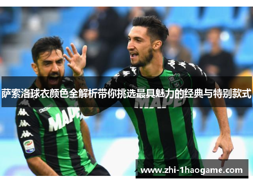 萨索洛球衣颜色全解析带你挑选最具魅力的经典与特别款式 萨索洛球衣颜色全解析带你挑选最具魅力的经典与特别款式