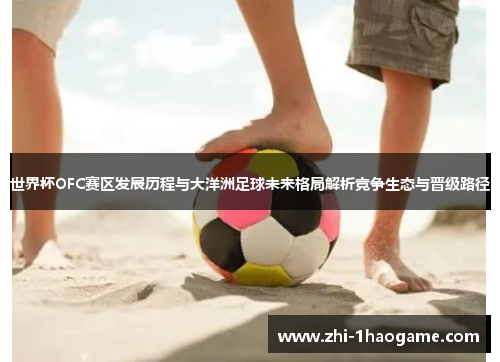 世界杯OFC赛区发展历程与大洋洲足球未来格局解析竞争生态与晋级路径 世界杯OFC赛区发展历程与大洋洲足球未来格局解析竞争生态与晋级路径