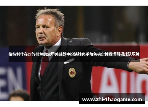 格拉利什在对阵荷兰的意甲关键战中扮演胜负手角色决定性发挥引领球队取胜 格拉利什在对阵荷兰的意甲关键战中扮演胜负手角色决定性发挥引领球队取胜