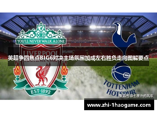 英超争四焦点BIG6对决主场氛围加成左右胜负走向图解要点 英超争四焦点BIG6对决主场氛围加成左右胜负走向图解要点