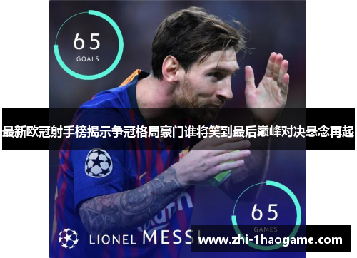 最新欧冠射手榜揭示争冠格局豪门谁将笑到最后巅峰对决悬念再起 最新欧冠射手榜揭示争冠格局豪门谁将笑到最后巅峰对决悬念再起