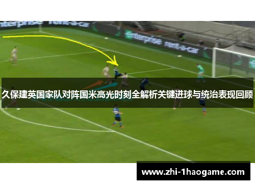 久保建英国家队对阵国米高光时刻全解析关键进球与统治表现回顾 久保建英国家队对阵国米高光时刻全解析关键进球与统治表现回顾