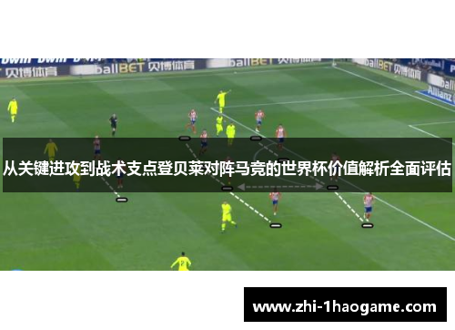 从关键进攻到战术支点登贝莱对阵马竞的世界杯价值解析全面评估