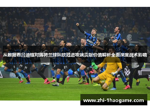 从数据看吕迪格对阵荷兰球队欧冠进攻端贡献价值解析全面深度战术影响 从数据看吕迪格对阵荷兰球队欧冠进攻端贡献价值解析全面深度战术影响