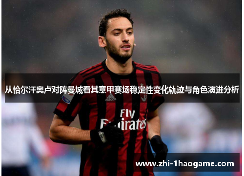 从恰尔汗奥卢对阵曼城看其意甲赛场稳定性变化轨迹与角色演进分析 从恰尔汗奥卢对阵曼城看其意甲赛场稳定性变化轨迹与角色演进分析