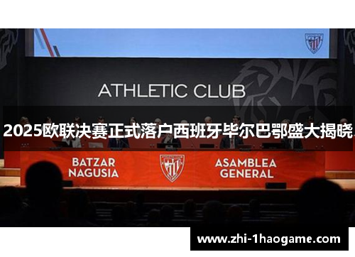 2025欧联决赛正式落户西班牙毕尔巴鄂盛大揭晓 2025欧联决赛正式落户西班牙毕尔巴鄂盛大揭晓
