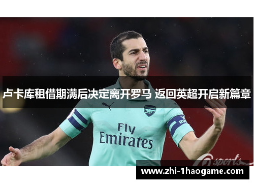 卢卡库租借期满后决定离开罗马 返回英超开启新篇章