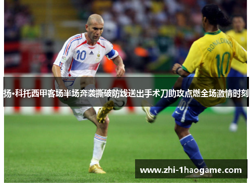 扬·科托西甲客场半场奔袭撕破防线送出手术刀助攻点燃全场激情时刻 扬·科托西甲客场半场奔袭撕破防线送出手术刀助攻点燃全场激情时刻