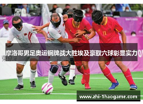 摩洛哥男足奥运铜牌战大胜埃及豪取六球彰显实力 摩洛哥男足奥运铜牌战大胜埃及豪取六球彰显实力