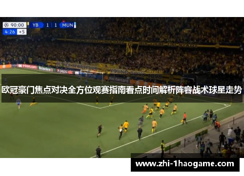 欧冠豪门焦点对决全方位观赛指南看点时间解析阵容战术球星走势