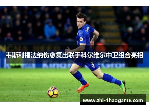 韦斯利福法纳伤愈复出联手科尔维尔中卫组合亮相 韦斯利福法纳伤愈复出联手科尔维尔中卫组合亮相
