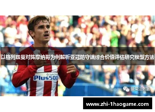以格列兹曼对阵摩纳哥为例解析亚冠防守端综合价值评估研究模型方法