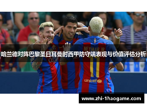 哈兰德对阵巴黎圣日耳曼时西甲防守端表现与价值评估分析 哈兰德对阵巴黎圣日耳曼时西甲防守端表现与价值评估分析