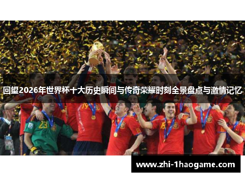 回望2026年世界杯十大历史瞬间与传奇荣耀时刻全景盘点与激情记忆 回望2026年世界杯十大历史瞬间与传奇荣耀时刻全景盘点与激情记忆